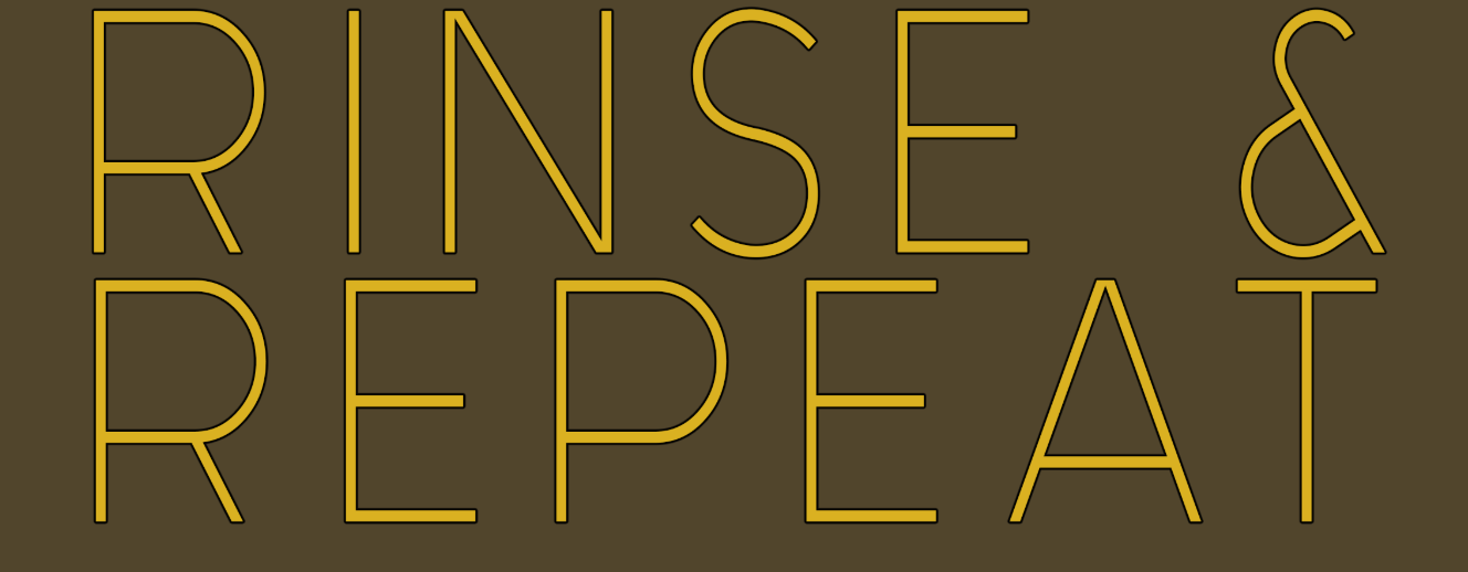 Rinse and Repeat [COMPLETED]